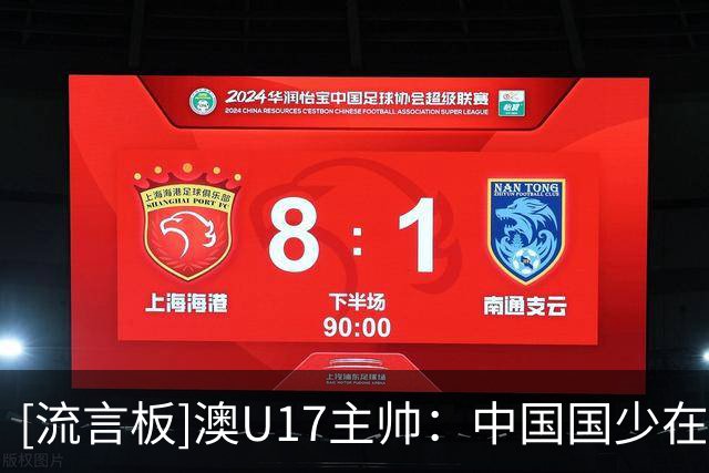 [流言板]澳U17主帅：中国国少在亚洲很难对付，留洋先踢满100场比赛